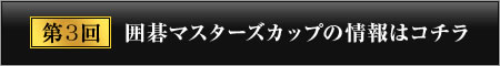 第3回 囲碁マスターズカップの情報はコチラ