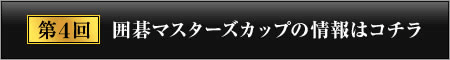 第4回 囲碁マスターズカップの情報はコチラ