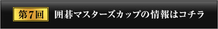 第7回 囲碁マスターズカップの情報はコチラ